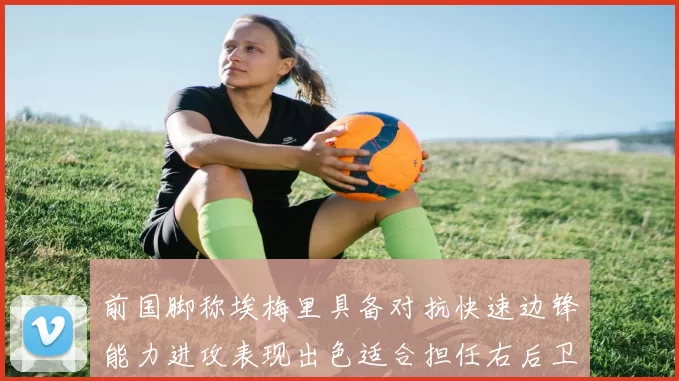 前国脚称埃梅里具备对抗快速边锋能力进攻表现出色适合担任右后卫