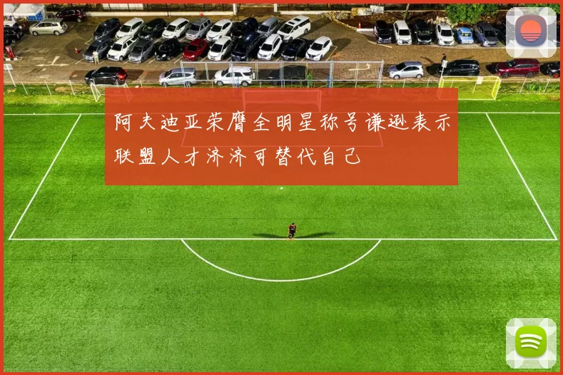 阿夫迪亚荣膺全明星称号谦逊表示联盟人才济济可替代自己