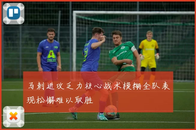 马刺进攻乏力核心战术模糊全队表现松懈难以取胜