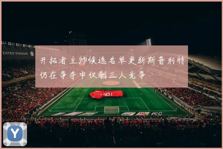 开拓者主帅候选名单更新斯普利特仍在争夺中仅剩三人竞争