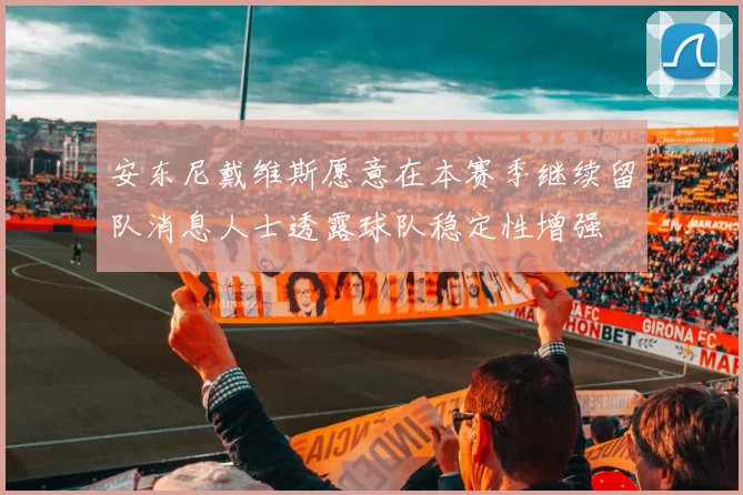 安东尼戴维斯愿意在本赛季继续留队消息人士透露球队稳定性增强