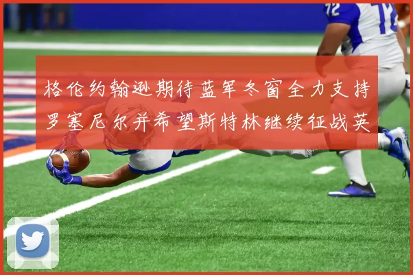 格伦约翰逊期待蓝军冬窗全力支持罗塞尼尔并希望斯特林继续征战英超