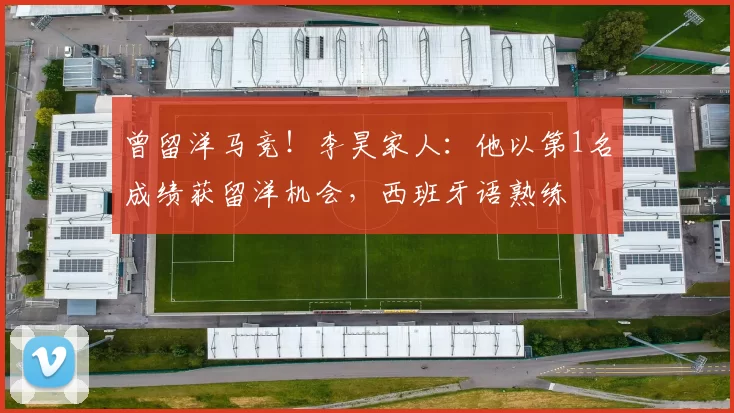 曾留洋马竞！李昊家人：他以第1名成绩获留洋机会，西班牙语熟练